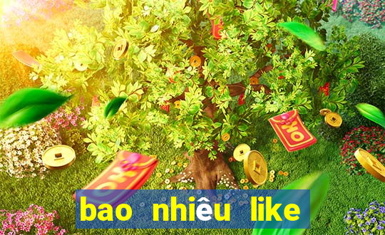 bao nhiêu like thì được tiền