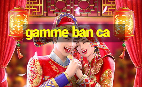 gamme ban ca