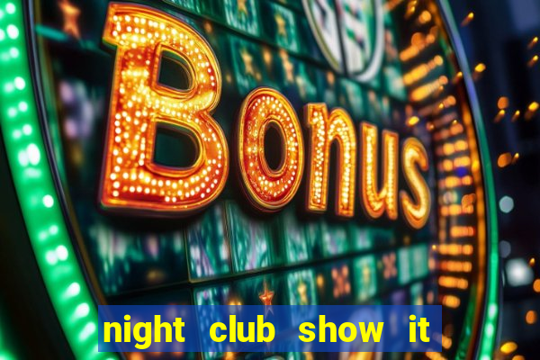 night club show it 2 me