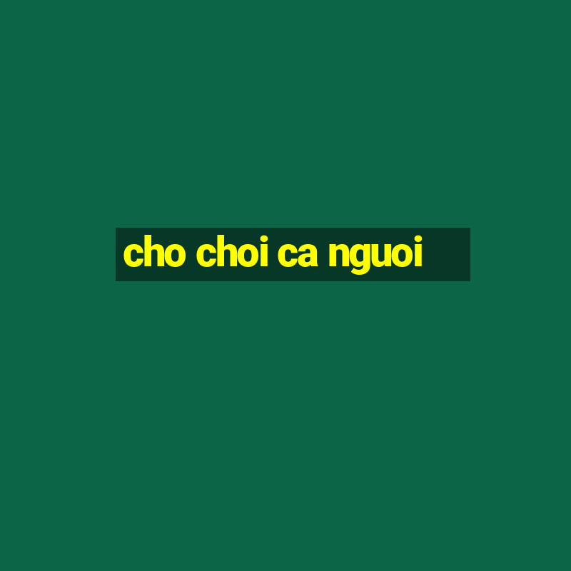 cho choi ca nguoi