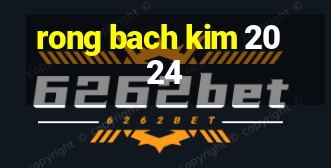 rong bach kim 2024