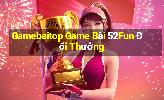 Gamebaitop Game Bài 52Fun Đổi Thưởng