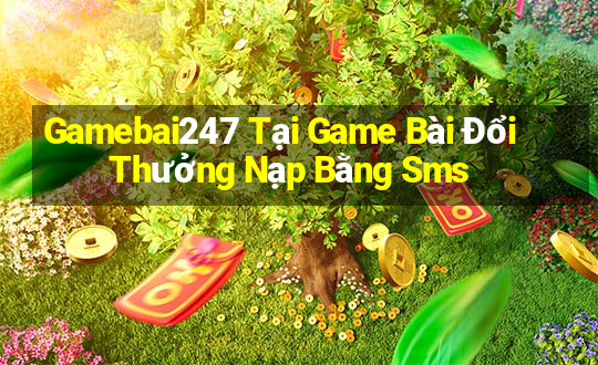 Gamebai247 Tại Game Bài Đổi Thưởng Nạp Bằng Sms