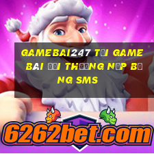 Gamebai247 Tại Game Bài Đổi Thưởng Nạp Bằng Sms