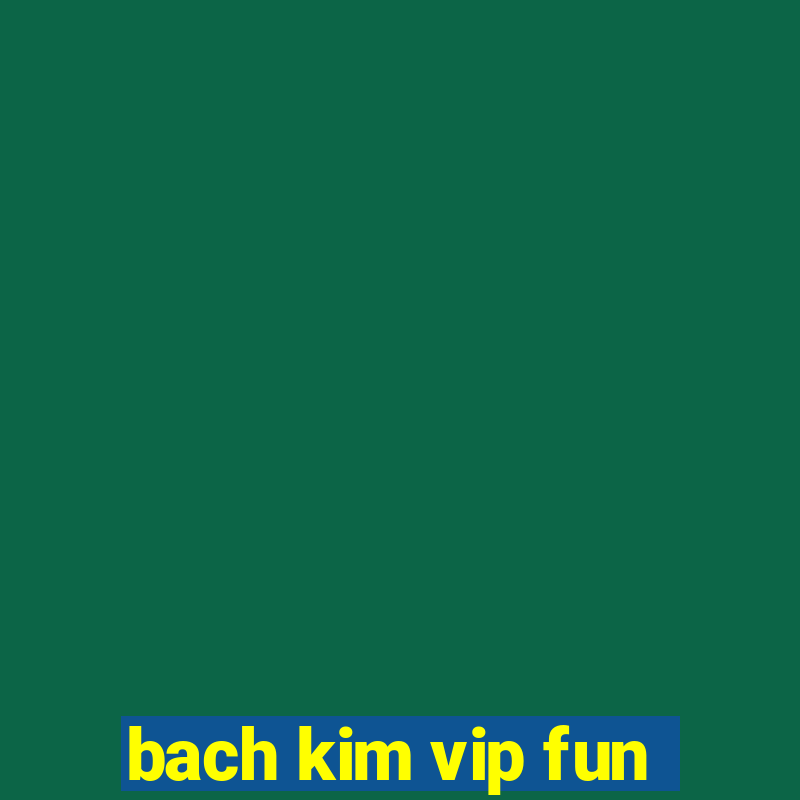 bach kim vip fun