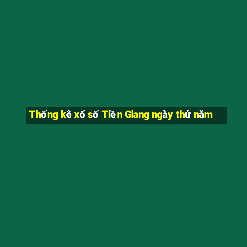 Thống kê xổ số Tiền Giang ngày thứ năm