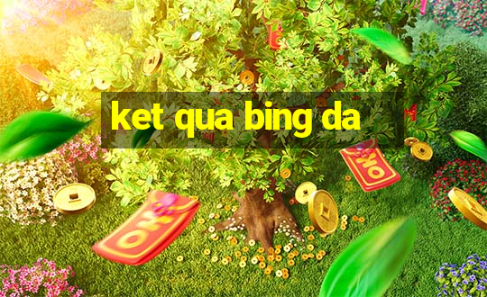 ket qua bing da