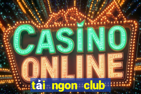 tải ngon club phiên bản mới