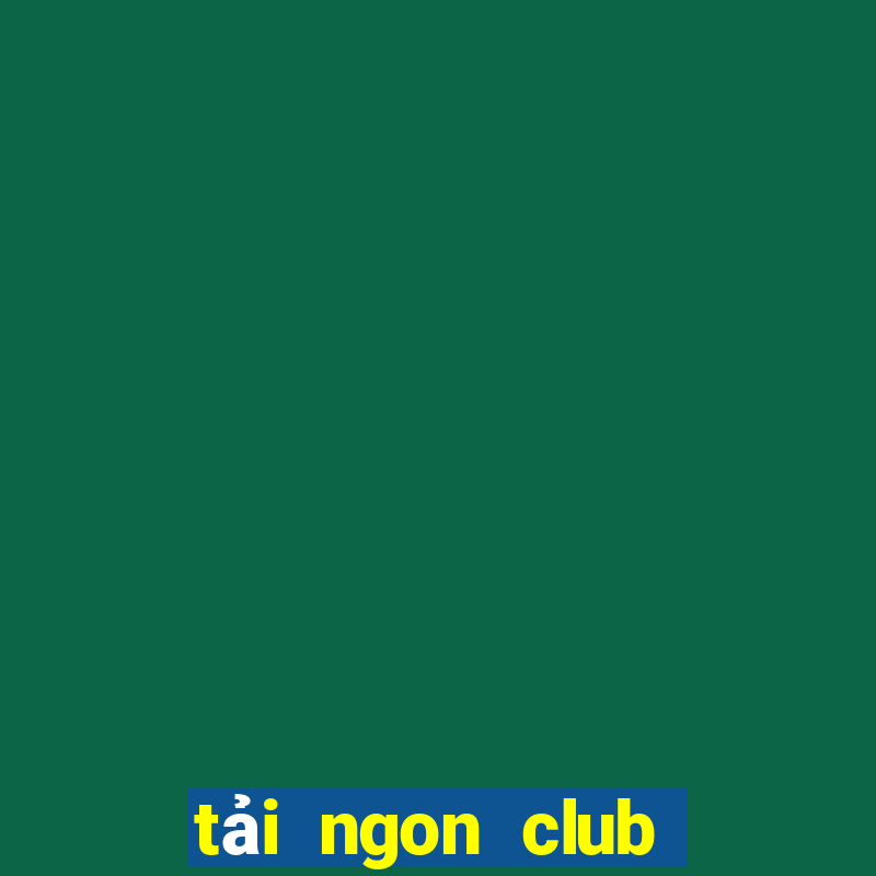 tải ngon club phiên bản mới