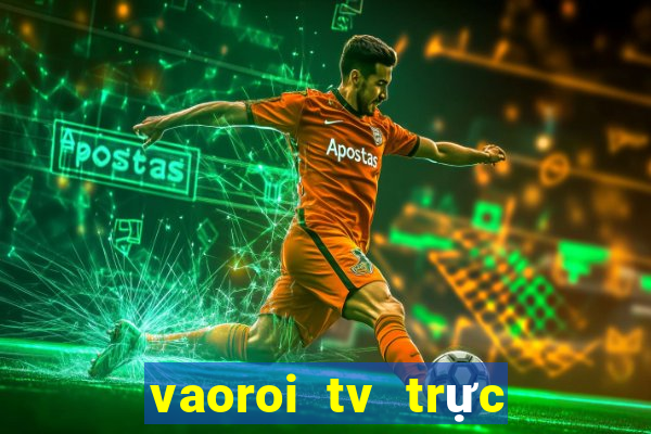 vaoroi tv trực tiếp bóng đá