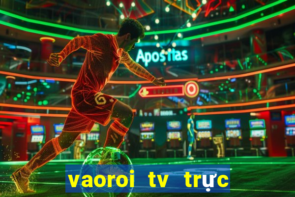 vaoroi tv trực tiếp bóng đá