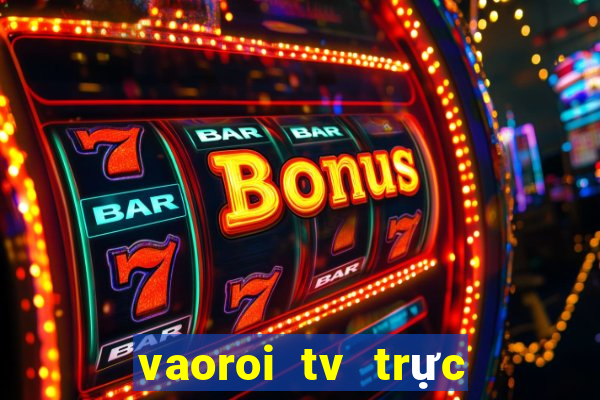 vaoroi tv trực tiếp bóng đá