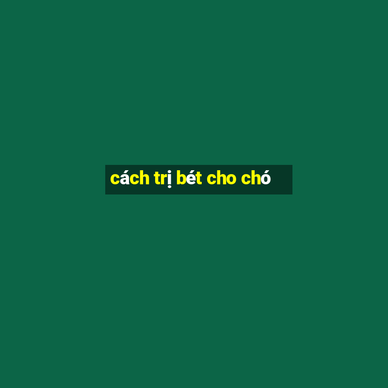 cách trị bét cho chó