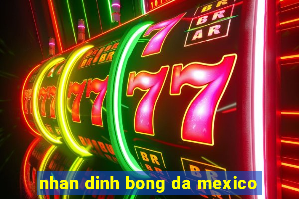 nhan dinh bong da mexico