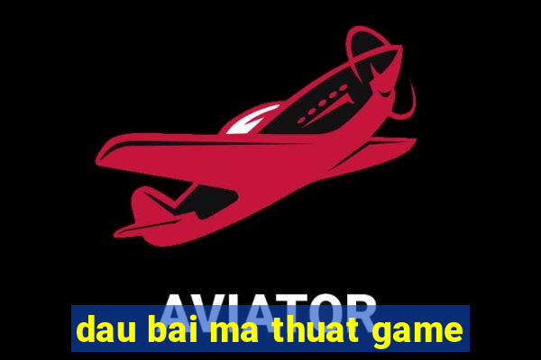 dau bai ma thuat game