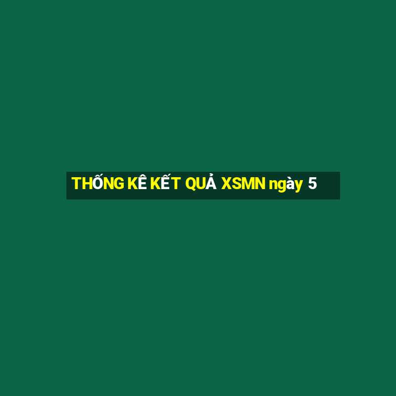 THỐNG KÊ KẾT QUẢ XSMN ngày 5