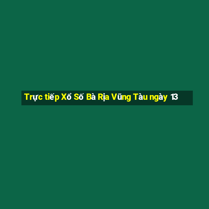 Trực tiếp Xổ Số Bà Rịa Vũng Tàu ngày 13