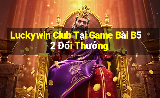 Luckywin Club Tại Game Bài B52 Đổi Thưởng