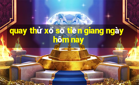 quay thử xổ số tiền giang ngày hôm nay