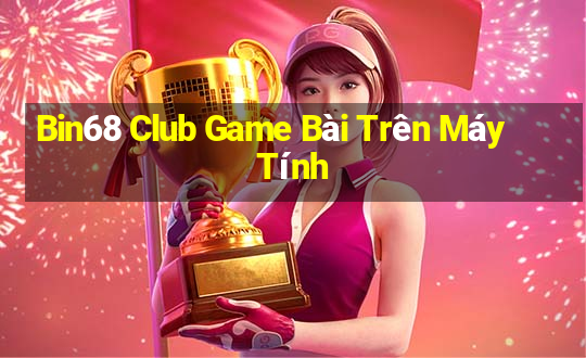 Bin68 Club Game Bài Trên Máy Tính