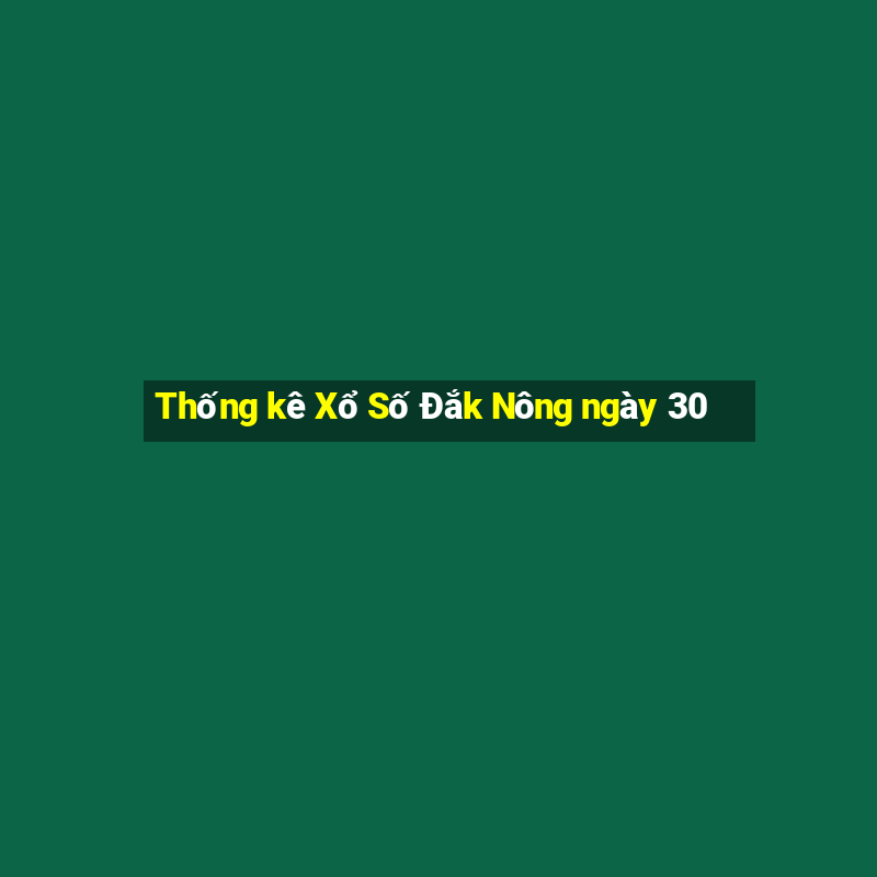 Thống kê Xổ Số Đắk Nông ngày 30