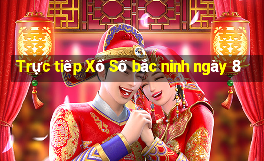 Trực tiếp Xổ Số bắc ninh ngày 8