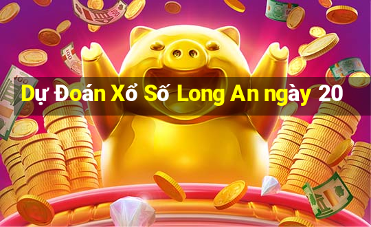 Dự Đoán Xổ Số Long An ngày 20