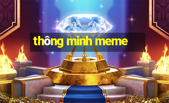 thông minh meme