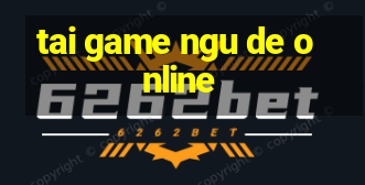 tai game ngu de online