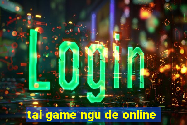 tai game ngu de online