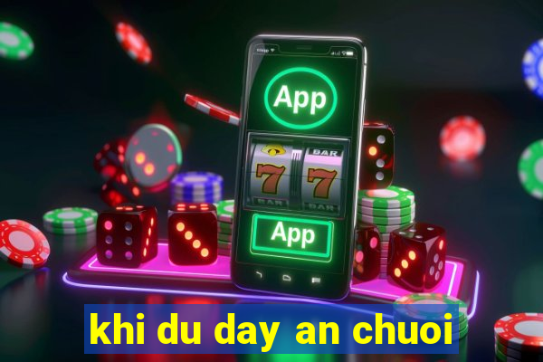 khi du day an chuoi