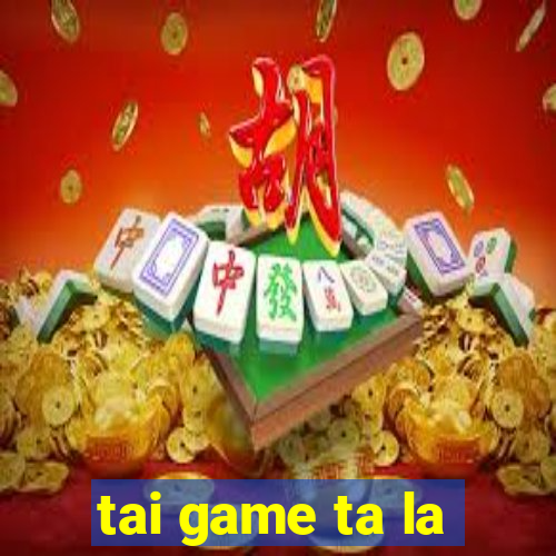 tai game ta la