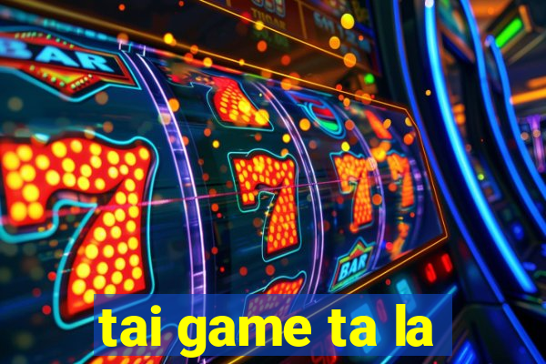 tai game ta la