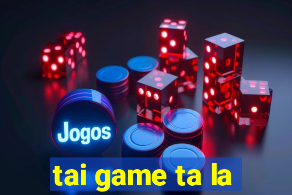 tai game ta la