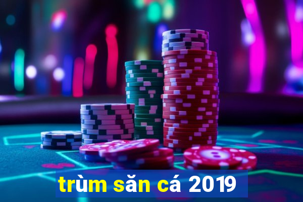 trùm săn cá 2019