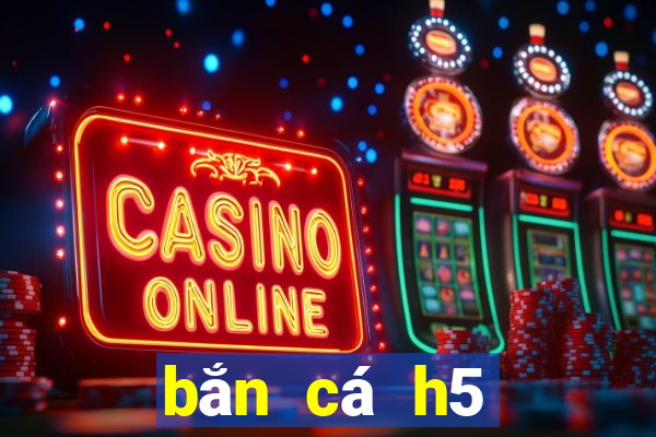 bắn cá h5 online trực tuyến mới nhất