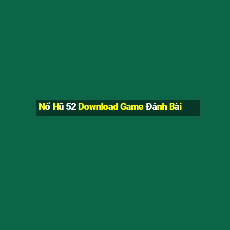 Nổ Hũ 52 Download Game Đánh Bài