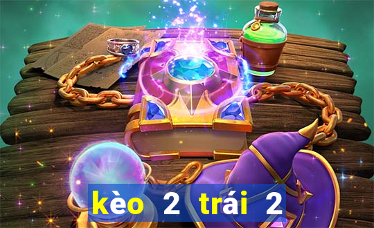 kèo 2 trái 2 trái rưỡi