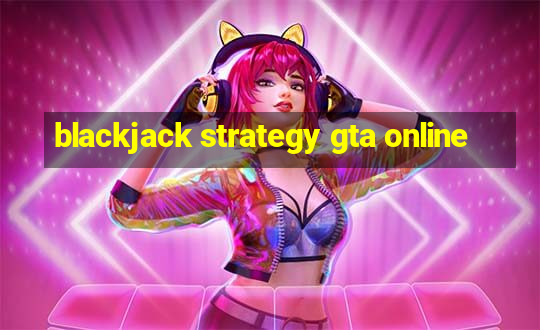 blackjack strategy gta online