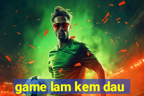 game lam kem dau