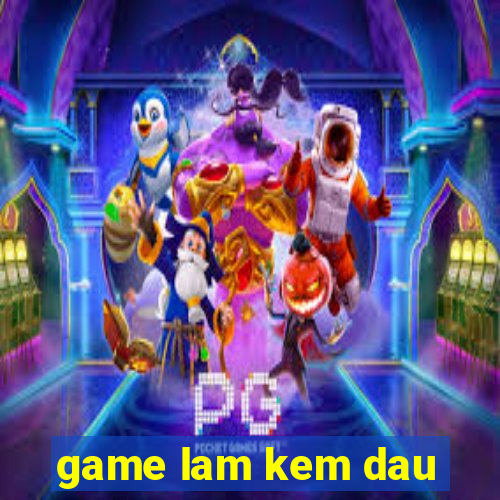 game lam kem dau