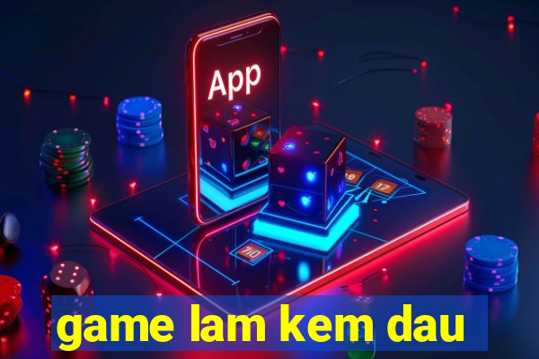 game lam kem dau