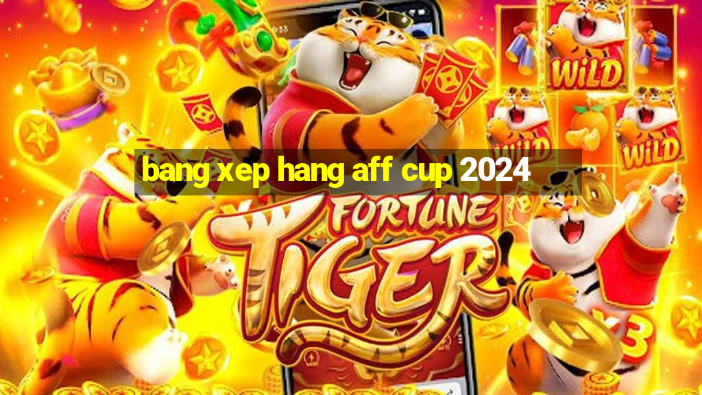 bang xep hang aff cup 2024