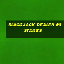 blackjack dealer mistakes