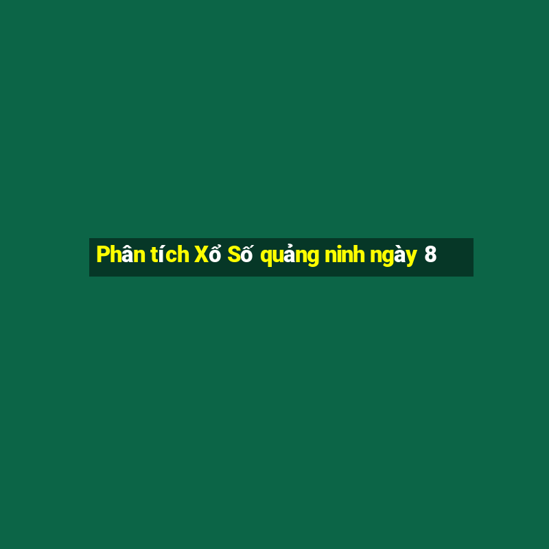 Phân tích Xổ Số quảng ninh ngày 8