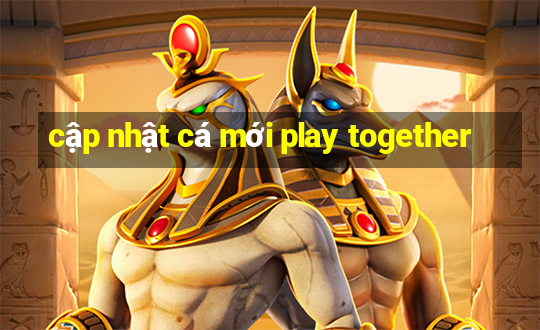 cập nhật cá mới play together