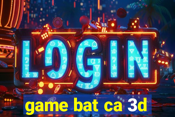 game bat ca 3d