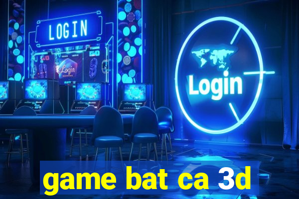 game bat ca 3d