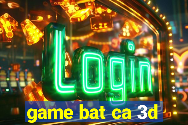 game bat ca 3d