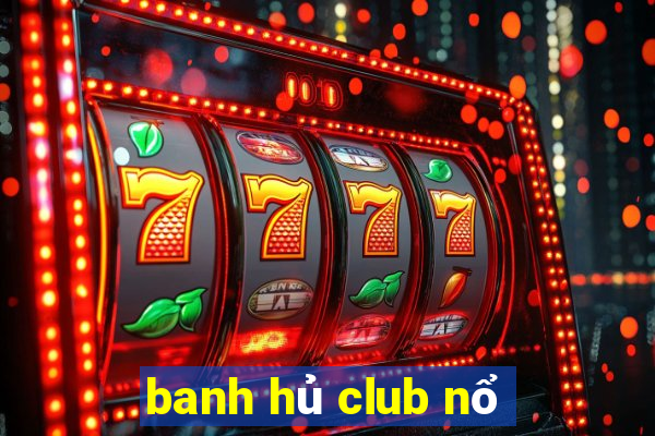 banh hủ club nổ